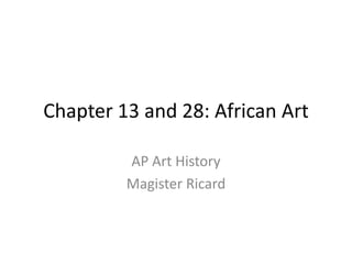 Chapter 13 and 28: African Art AP Art History Magister Ricard 