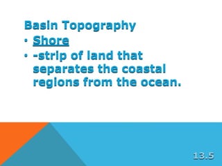 Basin Topography
• Shore
• -strip of land that
separates the coastal
regions from the ocean.
13.5
 