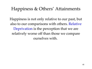 Happiness is not only relative to our past, but also to our comparisons with others.  Relative Deprivation   is the perception that we are relatively worse off than those we compare ourselves with.  Happiness & Others’ Attainments 