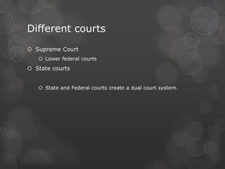 Different courtsSupreme CourtLower federal courts State courtsState and Federal courts create a dual court system. 