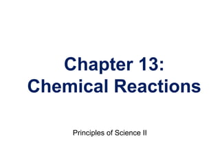 Chapter 13:
Chemical Reactions
Principles of Science II
 