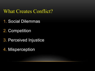 What Creates Conflict?
1. Social Dilemmas
2. Competition
3. Perceived Injustice
4. Misperception
 