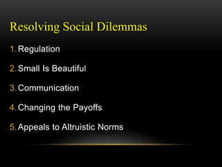 Resolving Social Dilemmas
1.Regulation
2.Small Is Beautiful
3.Communication
4.Changing the Payoffs
5.Appeals to Altruistic Norms
 