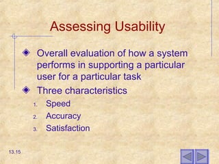Assessing Usability
Overall evaluation of how a system
performs in supporting a particular
user for a particular task
Three characteristics
1. Speed
2. Accuracy
3. Satisfaction
13.15
 