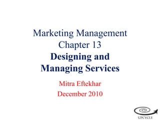 Marketing ManagementChapter 13Designing and Managing Services MitraEftekhar December 2010 