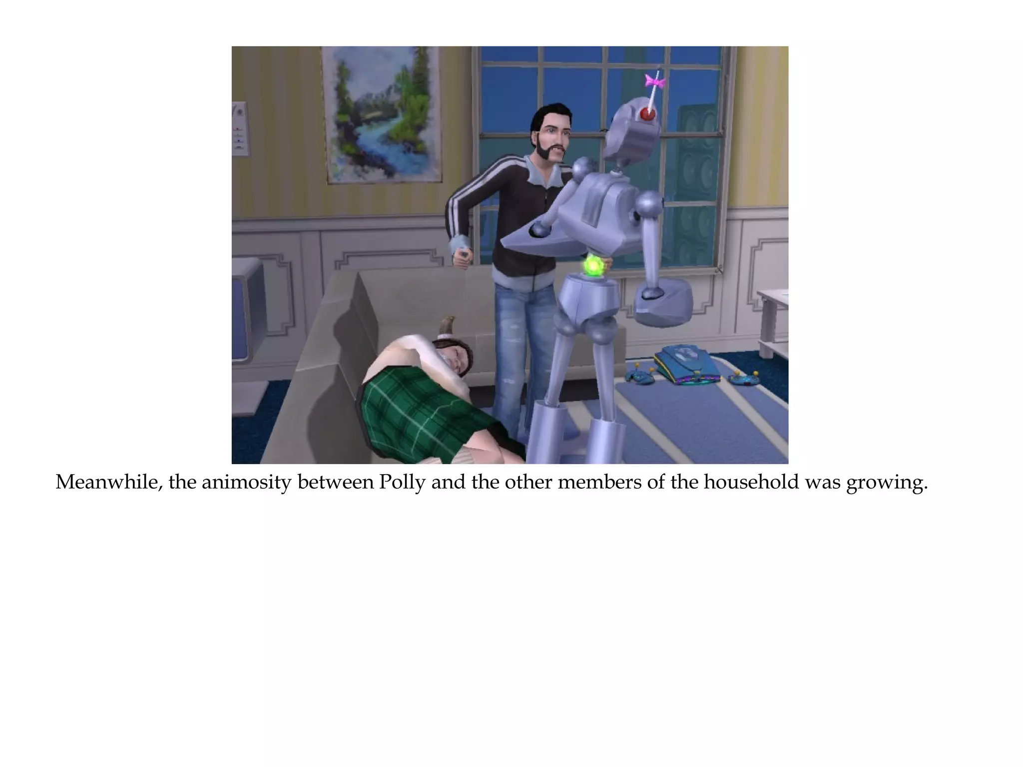 Meanwhile, the animosity between Polly and the other members of the household was growing.
 