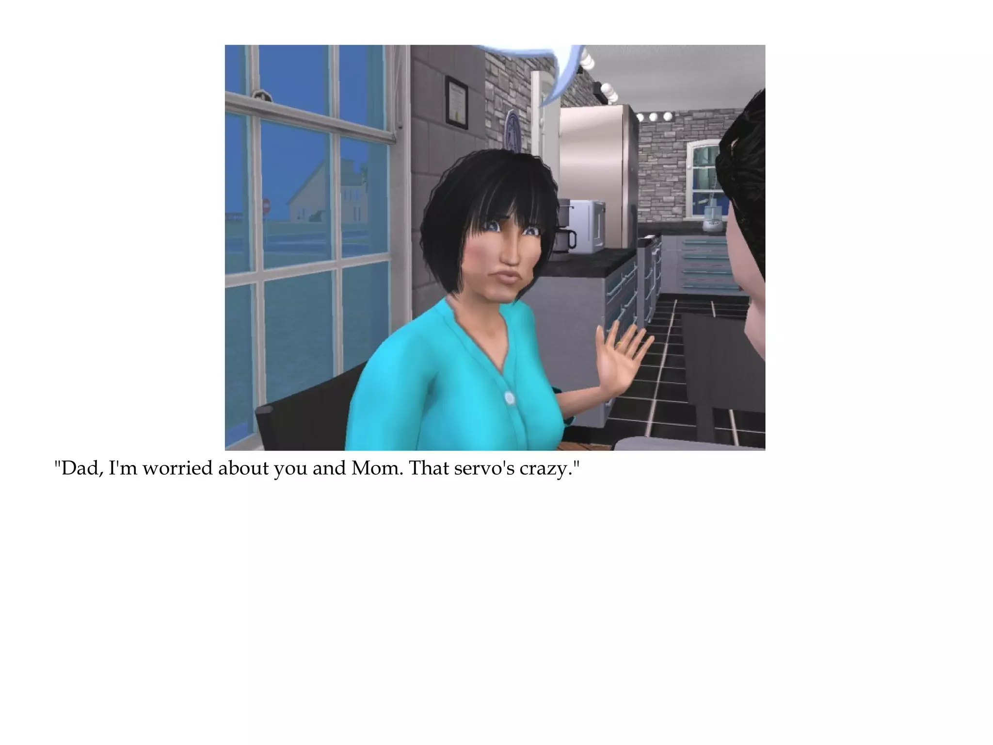 "Dad, I'm worried about you and Mom. That servo's crazy."
 