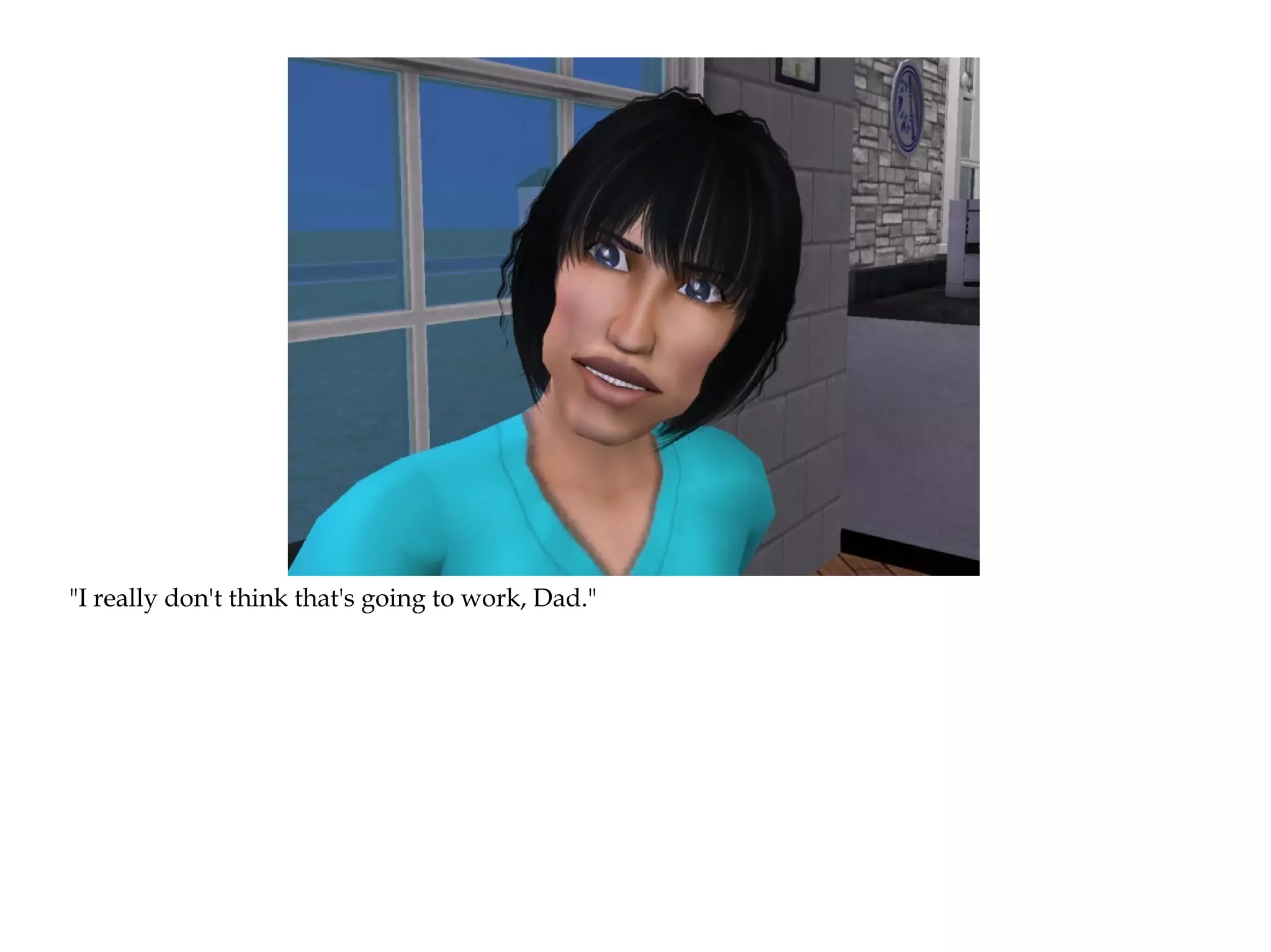 "I really don't think that's going to work, Dad."
 