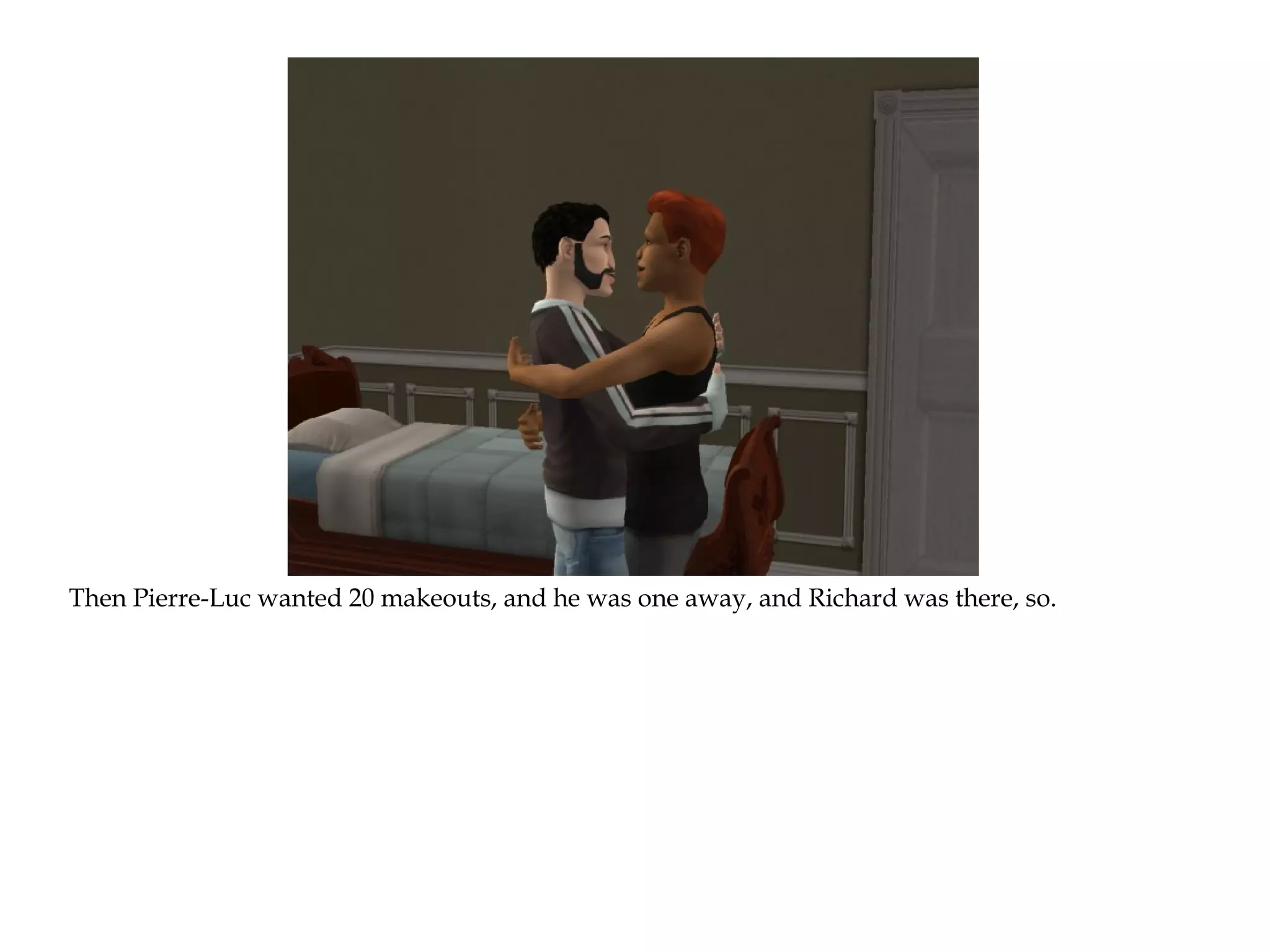 Then Pierre-Luc wanted 20 makeouts, and he was one away, and Richard was there, so.
 