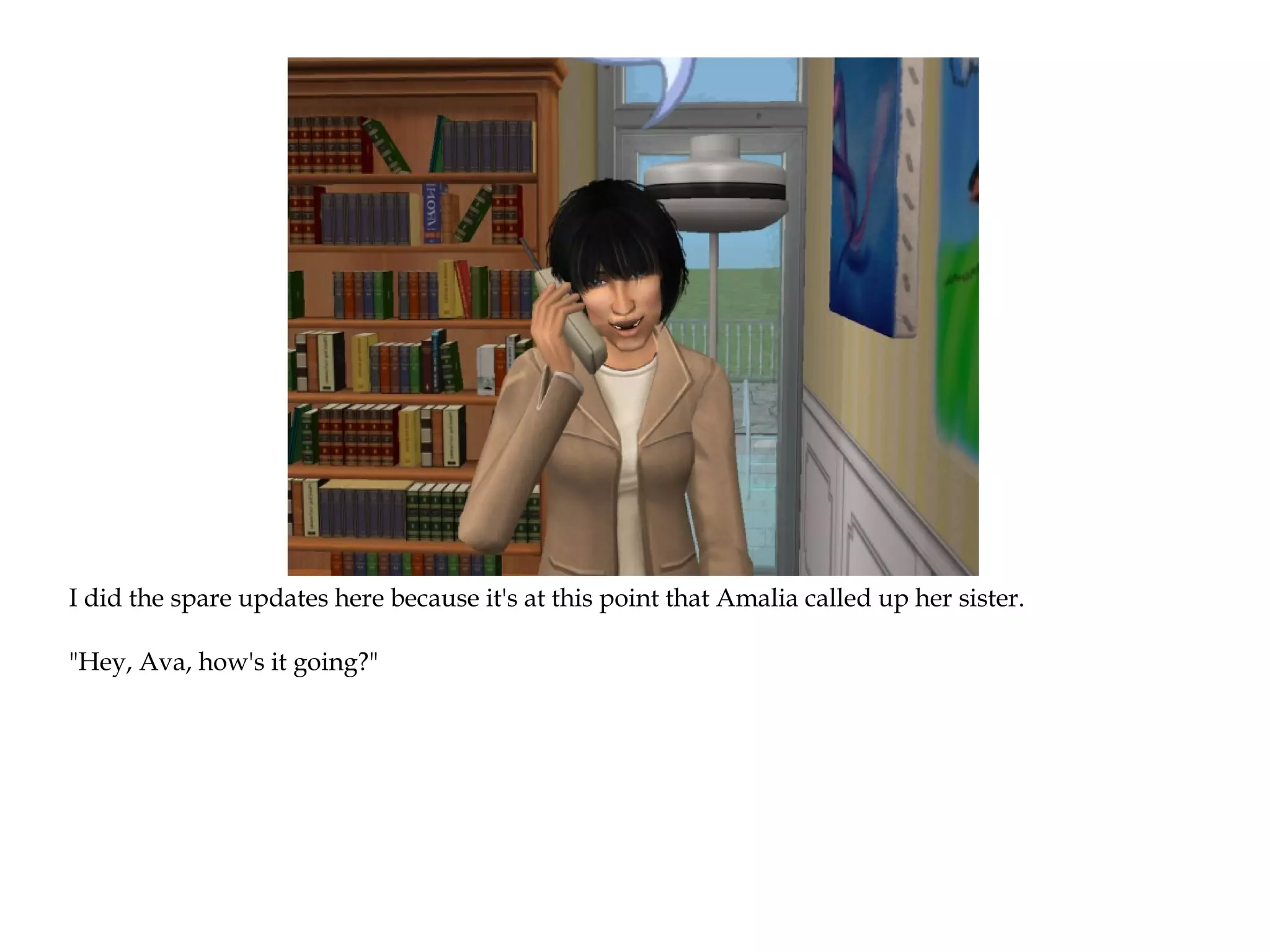 I did the spare updates here because it's at this point that Amalia called up her sister.

"Hey, Ava, how's it going?"
 