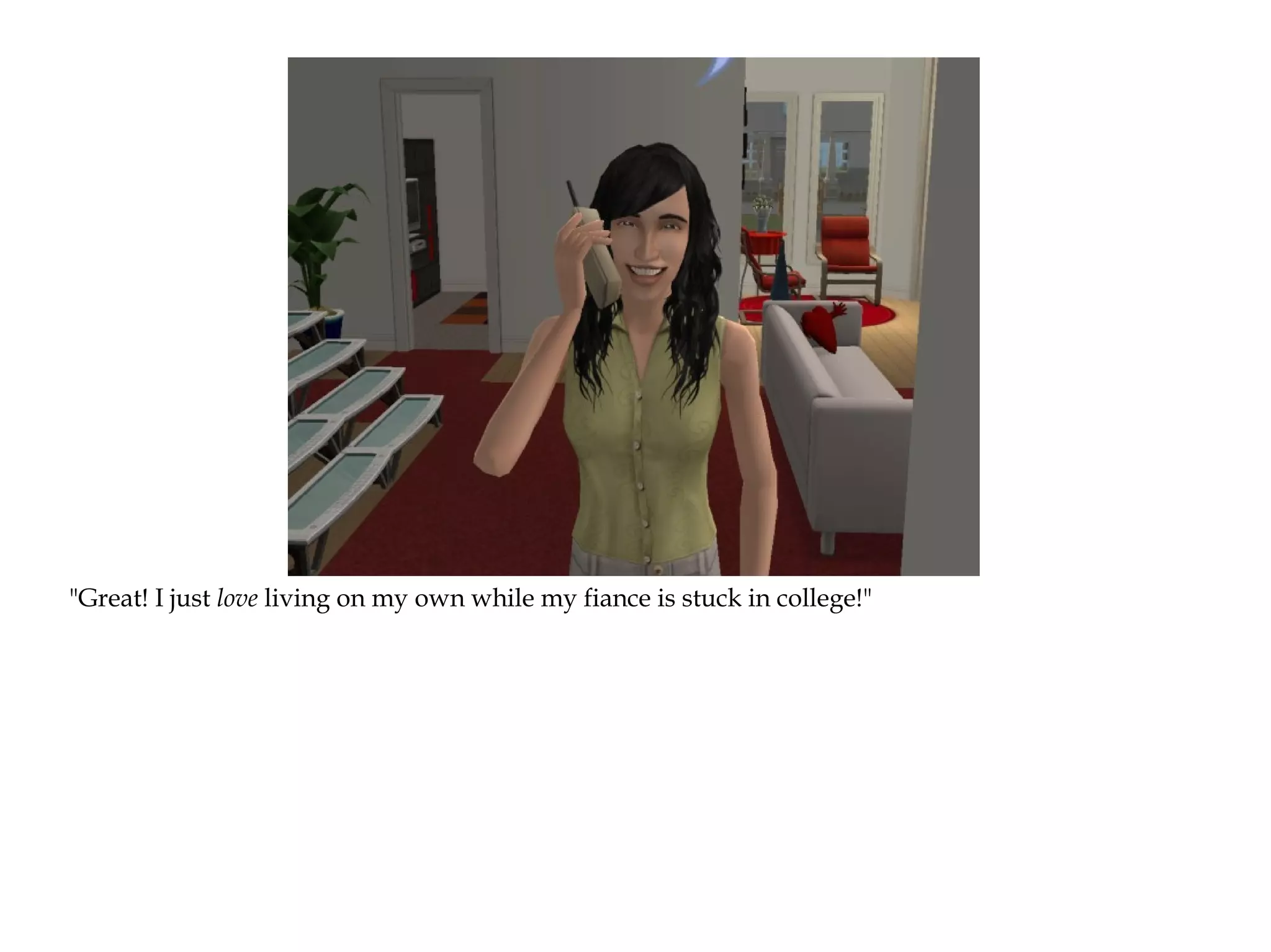 "Great! I just love living on my own while my fiance is stuck in college!"
 