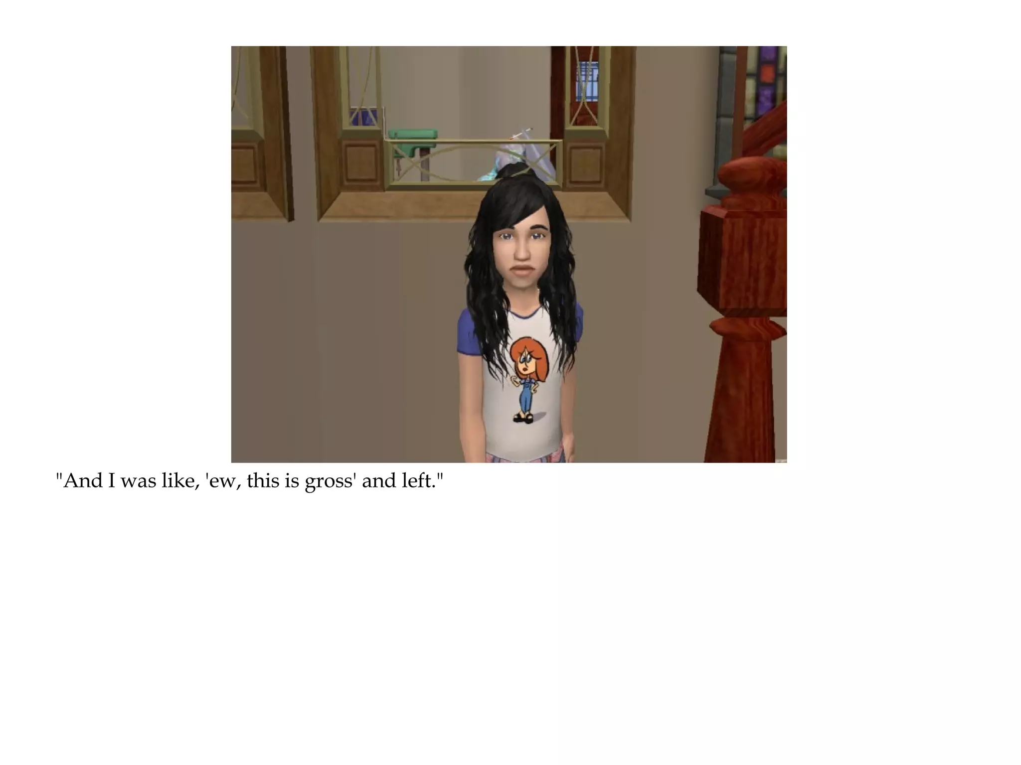 "And I was like, 'ew, this is gross' and left."
 