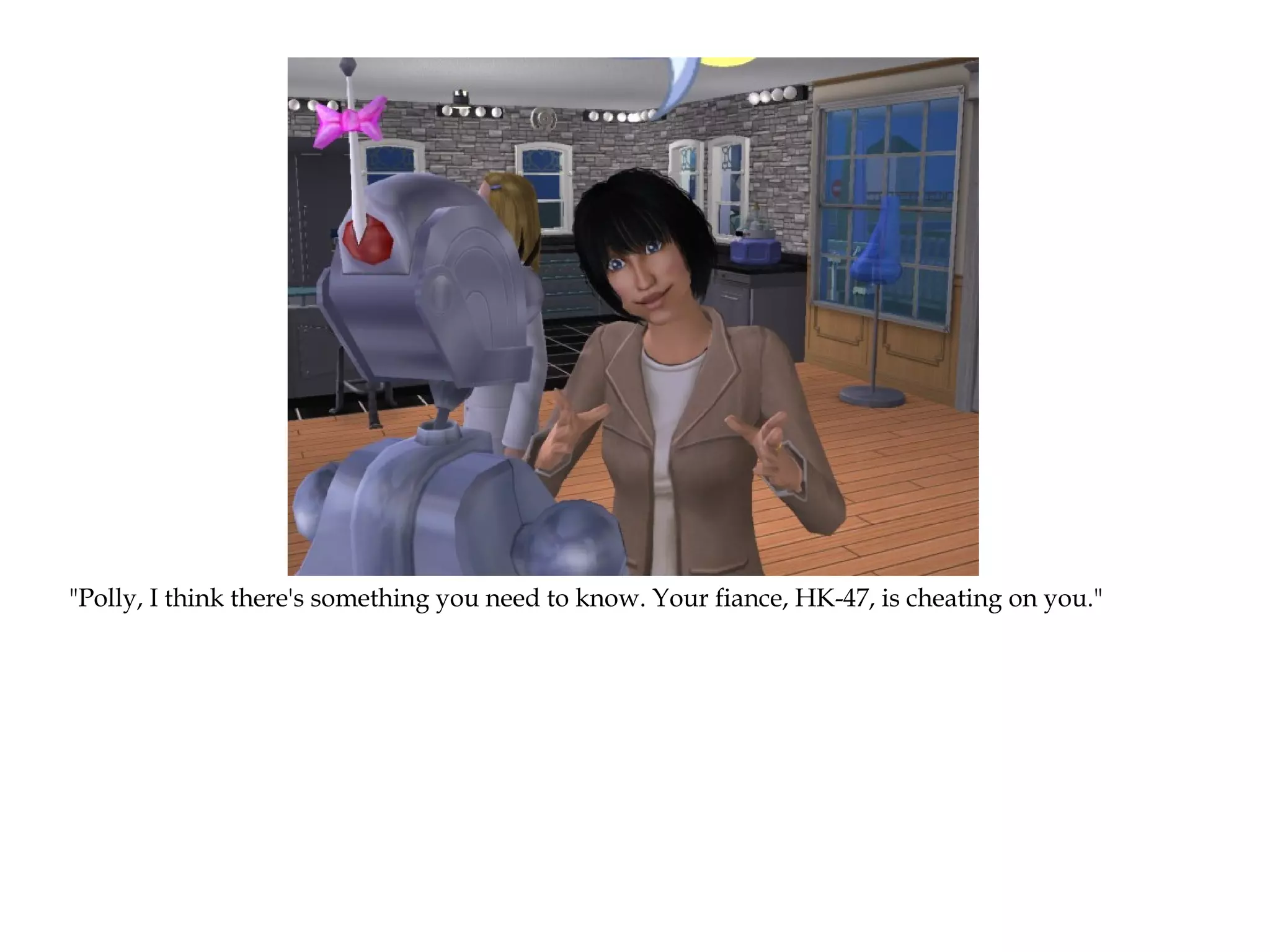 "Polly, I think there's something you need to know. Your fiance, HK-47, is cheating on you."
 