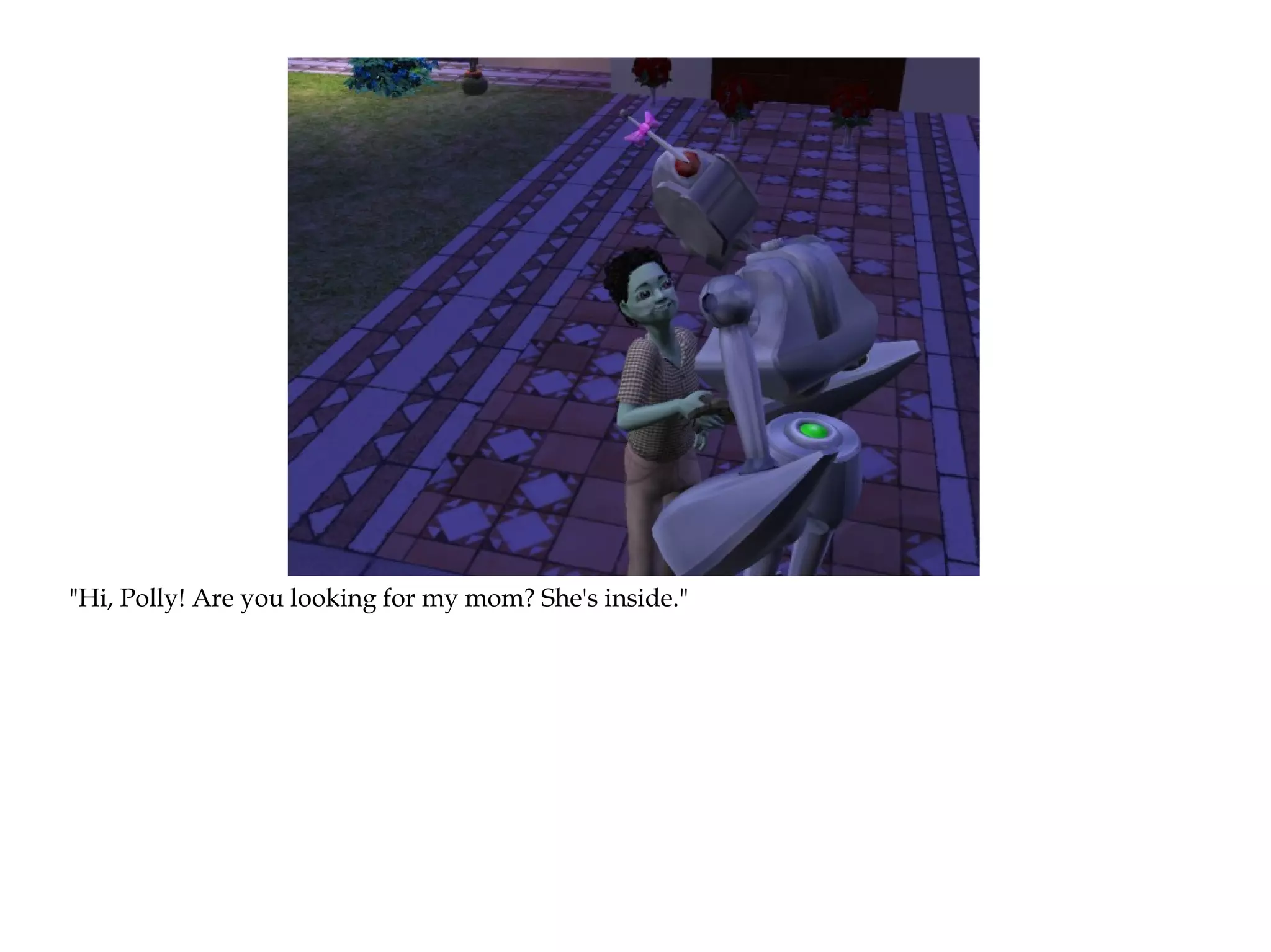 "Hi, Polly! Are you looking for my mom? She's inside."
 