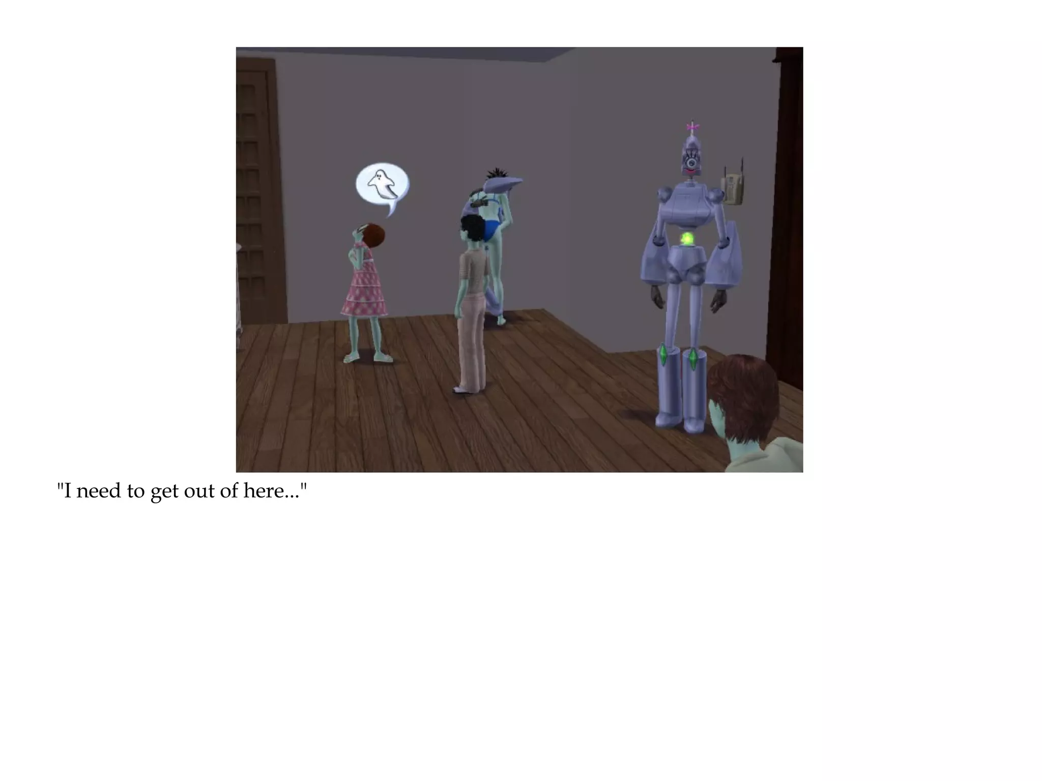 "I need to get out of here..."
 