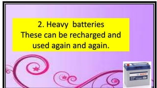 2. Heavy batteries
These can be recharged and
used again and again.
 