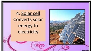 4. Solar cell
Converts solar
energy to
electricity
 