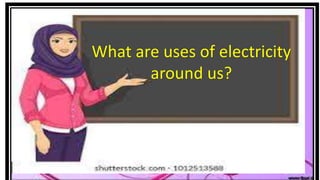 What are uses of electricity
around us?
 