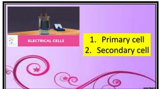 1. Primary cell
2. Secondary cell
 