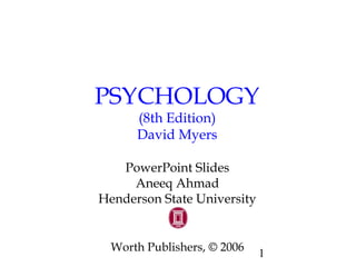 1
PSYCHOLOGY
(8th Edition)
David Myers
PowerPoint Slides
Aneeq Ahmad
Henderson State University
Worth Publishers, © 2006
 