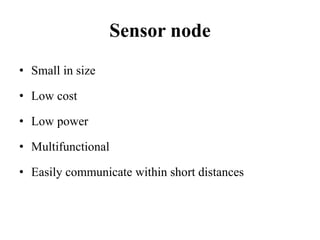 Sensor node
• Small in size
• Low cost
• Low power
• Multifunctional
• Easily communicate within short distances
 
