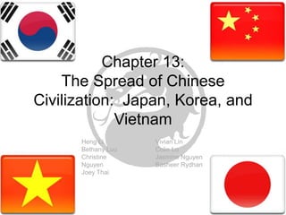 Chapter 13:  The Spread of Chinese Civilization:  Japan, Korea, and Vietnam Vivian Lin Colin Lu Jasmine Nguyen BasheerRydhan Heng Li Bethany Luu Christine Nguyen Joey Thai 