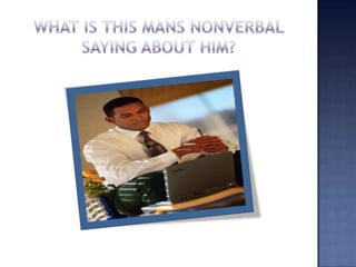 What is this mans nonverbal saying about him?