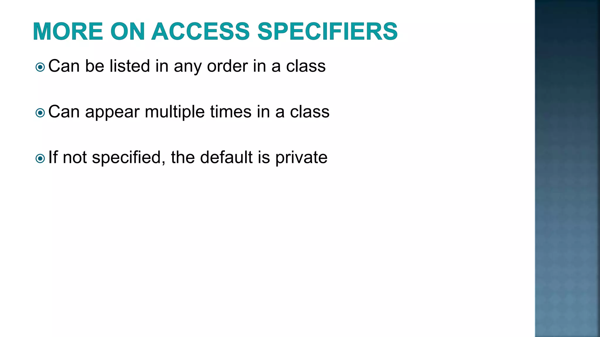  Can be listed in any order in a class  Can appear multiple times in a class  If not specified, the default is private 