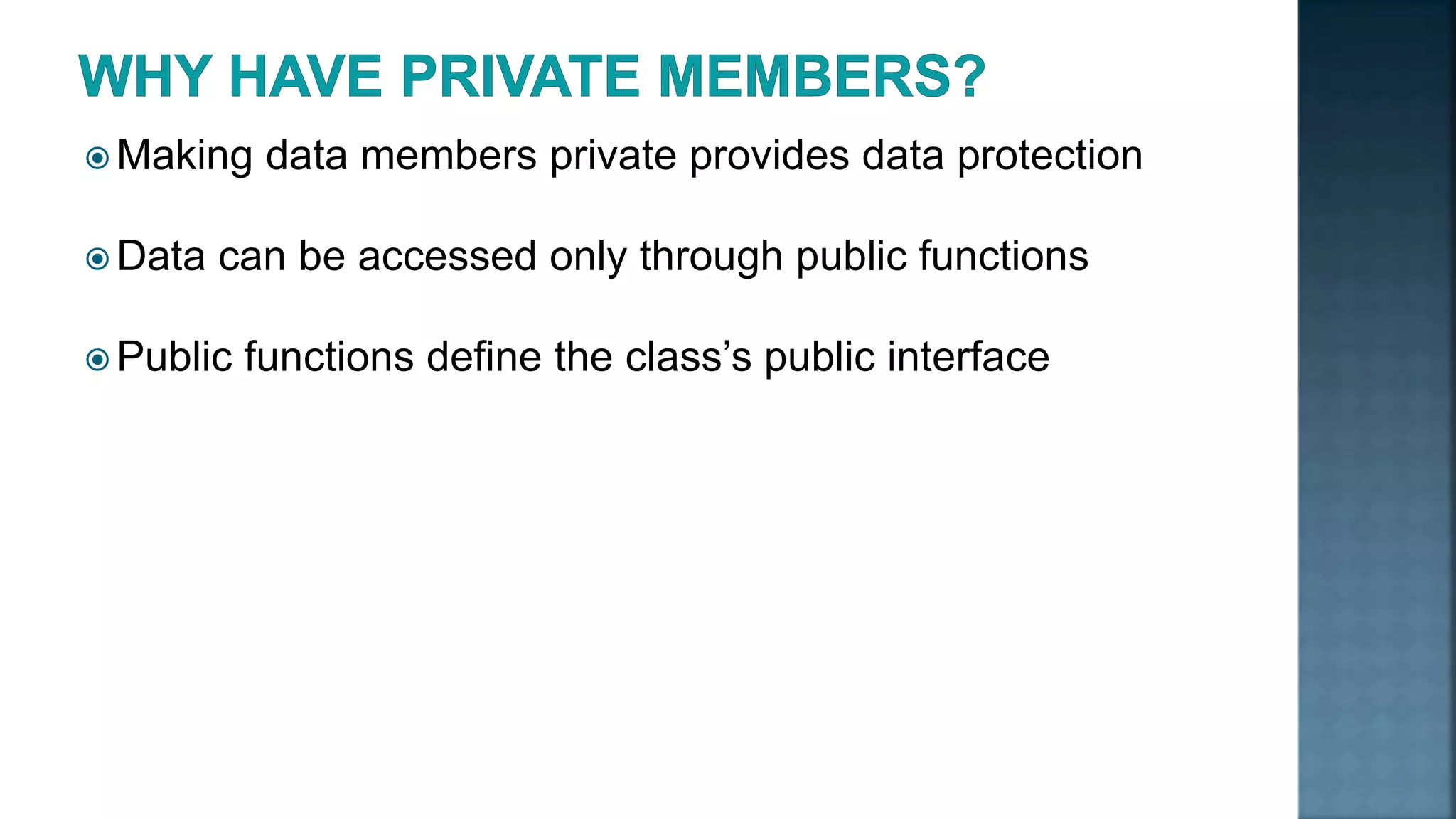 Making data members private provides data protection  Data can be accessed only through public functions  Public functions define the class’s public interface 