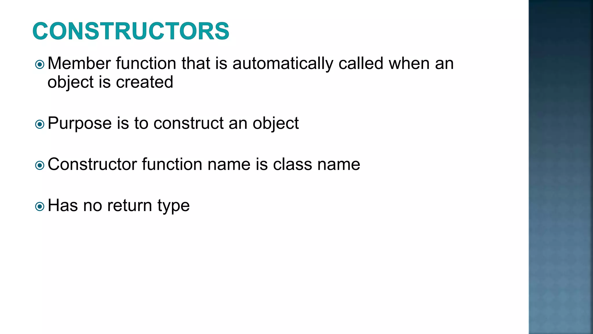  Member function that is automatically called when an object is created  Purpose is to construct an object  Constructor function name is class name  Has no return type 