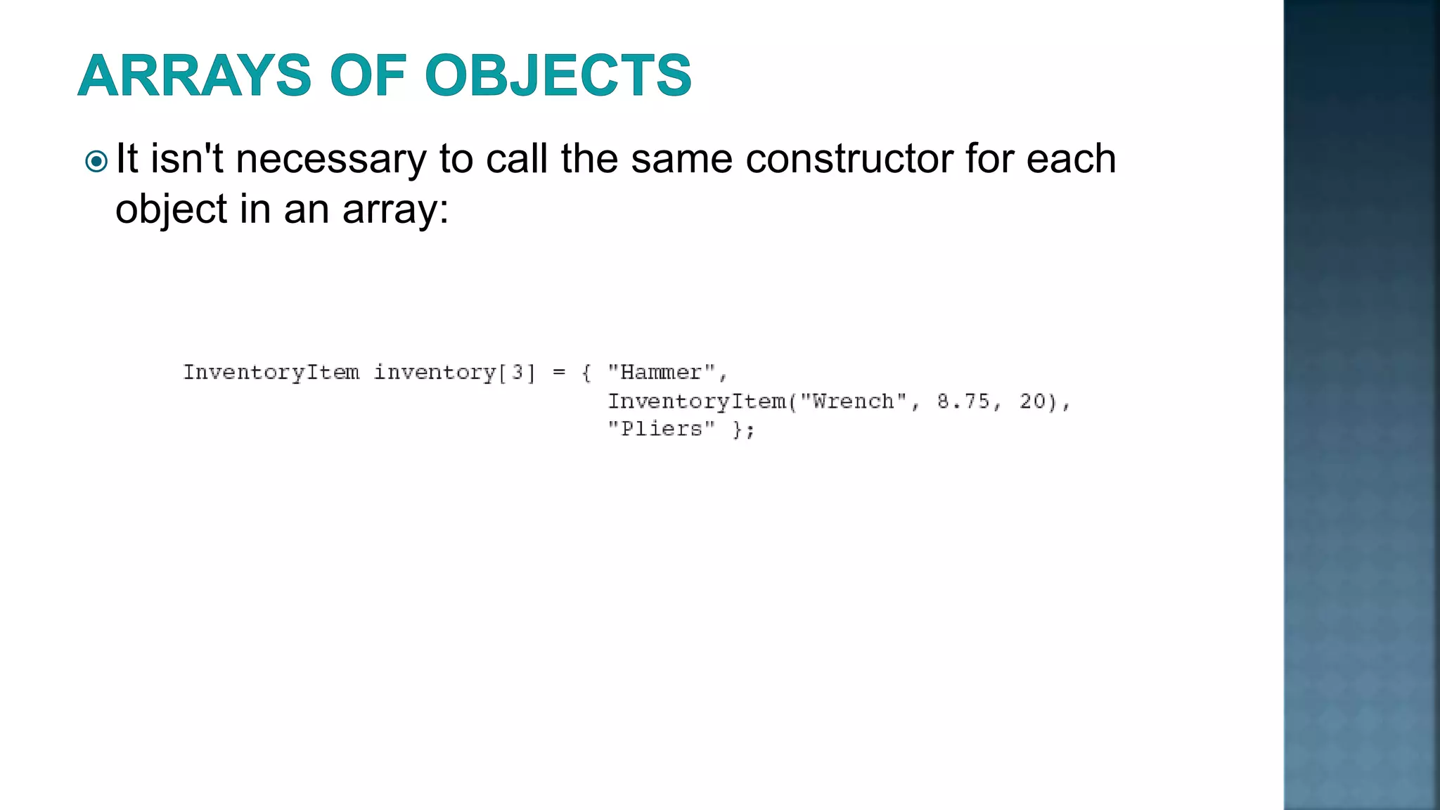  It isn't necessary to call the same constructor for each object in an array: 