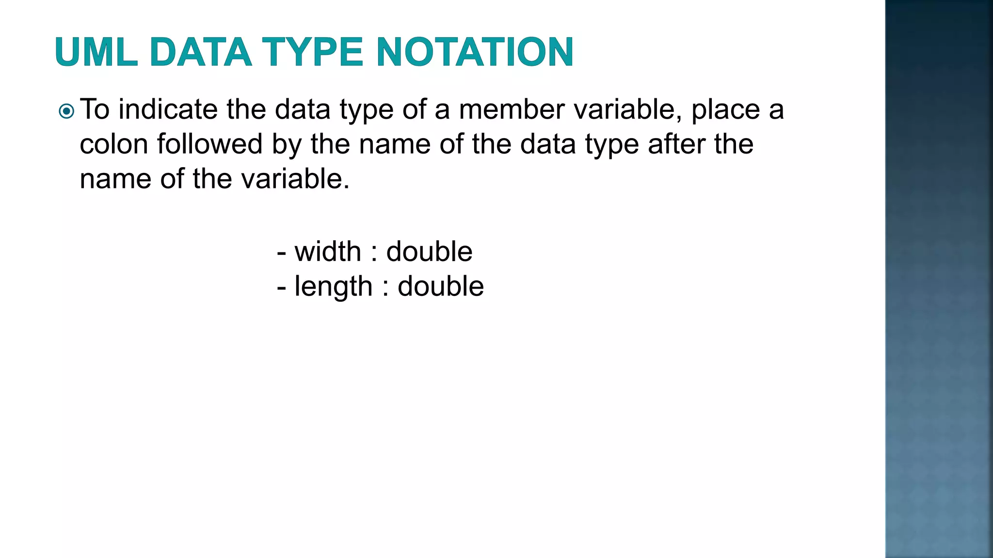  To indicate the data type of a member variable, place a colon followed by the name of the data type after the name of the variable. - width : double - length : double 
