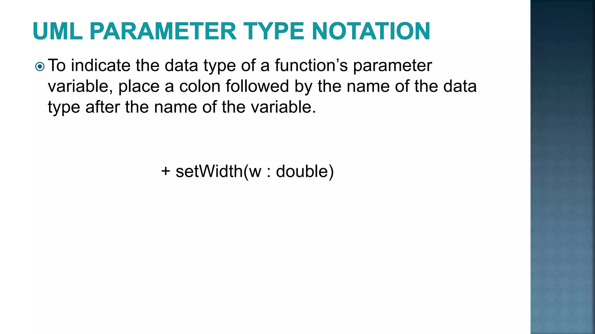  To indicate the data type of a function’s parameter variable, place a colon followed by the name of the data type after the name of the variable. + setWidth(w : double) 