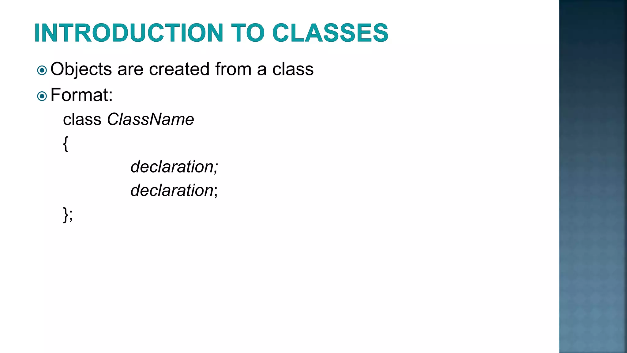  Objects are created from a class  Format: class ClassName { declaration; declaration; }; 