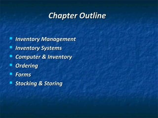 Chapter Outline

   Inventory Management
   Inventory Systems
   Computer & Inventory
   Ordering
   Forms
   Stocking & Storing
 