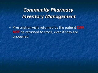 Community Pharmacy
        Inventory Management
• Prescription vials returned by the patient CAN
  NOT be returned to stock, even if they are
  unopened.
 