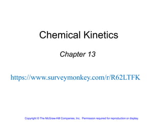 Chemical Kinetics
Chapter 13
Copyright © The McGraw-Hill Companies, Inc. Permission required for reproduction or display.
https://www.surveymonkey.com/r/R62LTFK
 