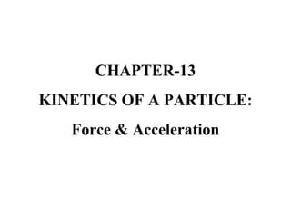 CHAPTER-13
KINETICS OF A PARTICLE:
Force & Acceleration
 