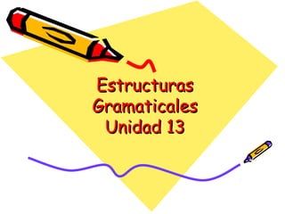 Estructuras
Gramaticales
Unidad 13

 