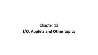 Chapter 13
I/O, Applets and Other topics
 