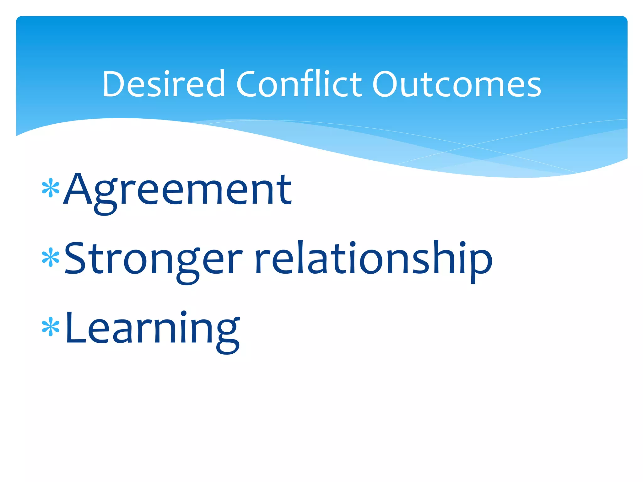 Desired Conflict Outcomes
Agreement
Stronger relationship
Learning
 