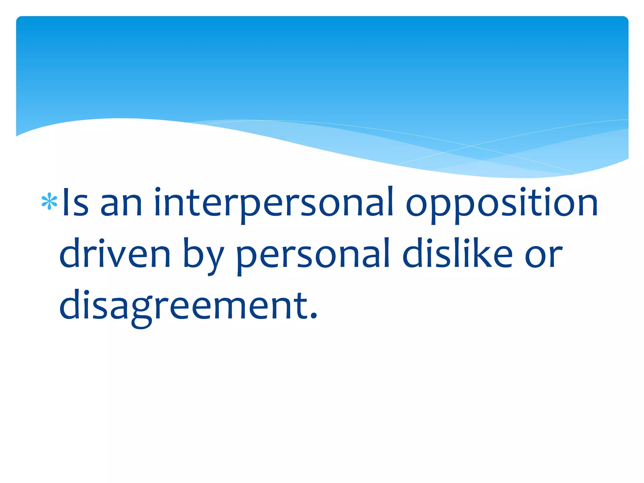 Is an interpersonal opposition
driven by personal dislike or
disagreement.
 