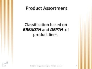 © 2013 by Cengage Learning Inc. All rights reserved 39
Product Assortment
Classification based on
BREADTH and DEPTH of
product lines.
5
 