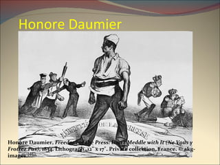 Honore Daumier Honore Daumier,  Freedom of the Press: Don't Meddle with It (Ne Vous y Frottez Pas) , 1834. Lithograph, 12" x 17". Private collection, France. © akg-images. 