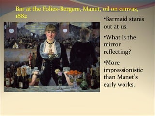 Bar at the Folies-Bergere, Manet, oil on canvas, 1882 Barmaid stares out at us. What is the mirror reflecting? More impressionistic than Manet’s early works. 