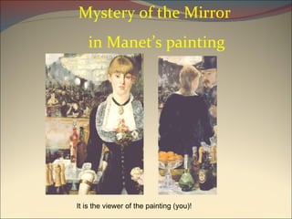 Mystery of the Mirror in Manet’s painting It is the viewer of the painting (you)! 
