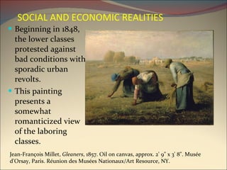 Beginning in 1848, the lower classes protested against bad conditions with sporadic urban revolts. This painting presents a somewhat romanticized view of the laboring classes. Jean-François Millet,  Gleaners , 1857. Oil on canvas, approx. 2' 9" x 3' 8". Musée d'Orsay, Paris. Réunion des Musées Nationaux/Art Resource, NY. SOCIAL AND ECONOMIC REALITIES   
