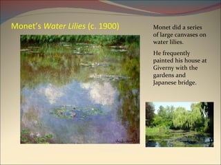 Monet’s  Water Lilies  (c. 1900) Monet did a series of large canvases on water lilies. He frequently painted his house at Giverny with the gardens and Japanese bridge. 