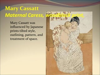 Mary Cassatt Maternal Caress, woodblock print,  Mary Cassatt was influenced by Japanese prints tilted style, outlining, pattern, and treatment of space. 