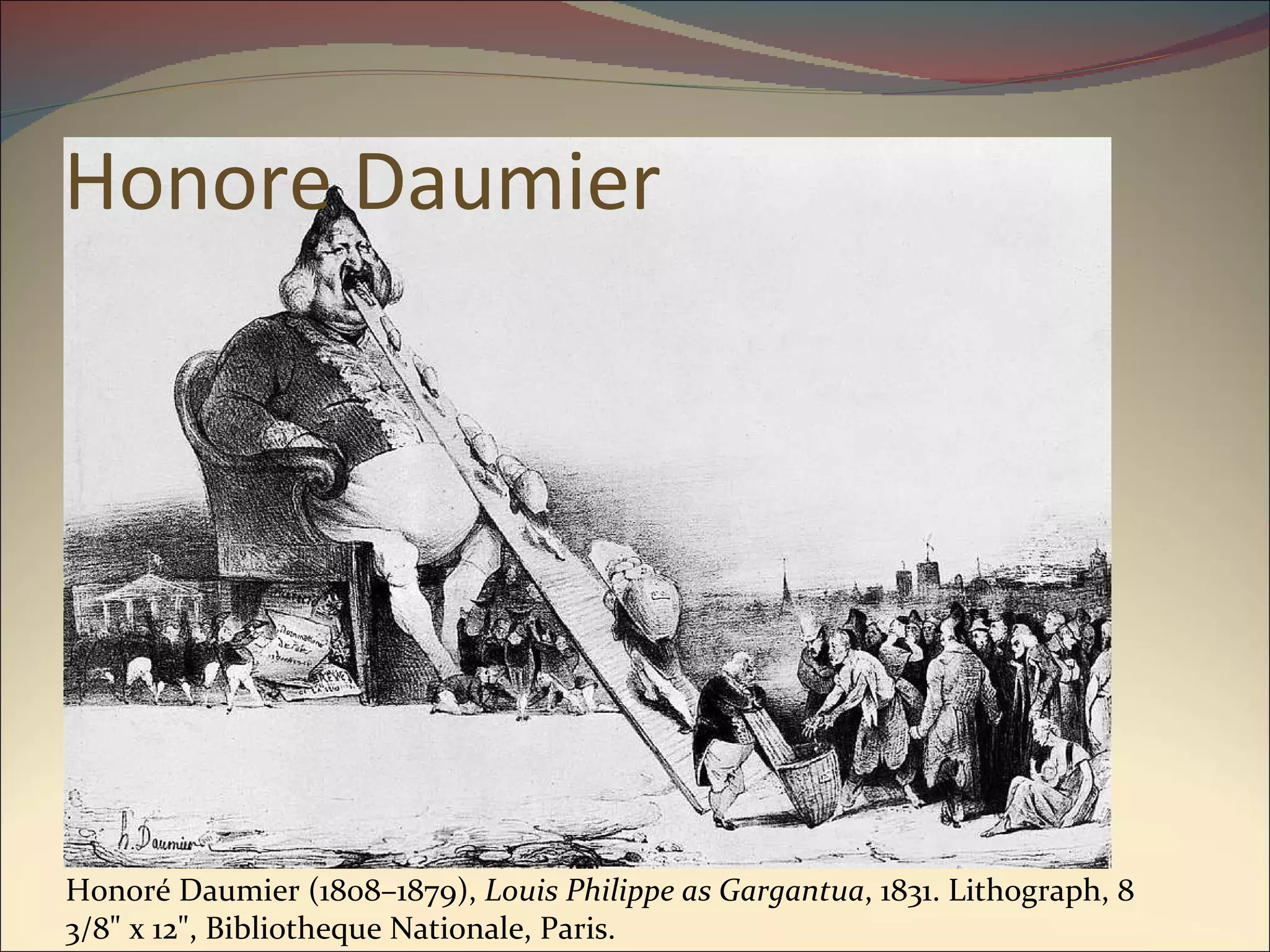 Honore Daumier Honoré Daumier (1808–1879),  Louis Philippe as Gargantua , 1831. Lithograph, 8 3/8" x 12", Bibliotheque Nationale, Paris.  